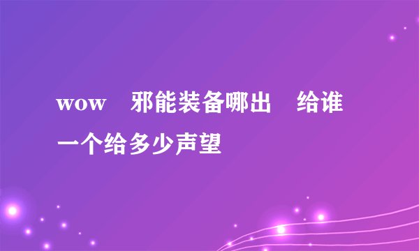 wow 邪能装备哪出 给谁 一个给多少声望