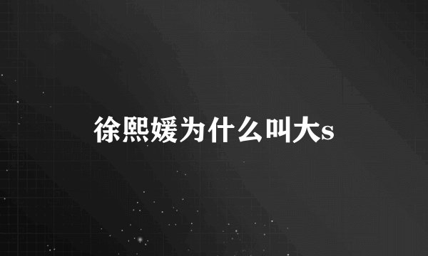 徐熙媛为什么叫大s