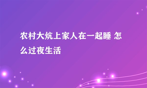 农村大炕上家人在一起睡 怎么过夜生活