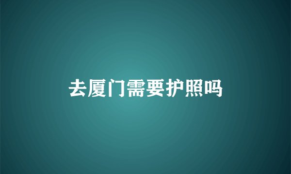 去厦门需要护照吗