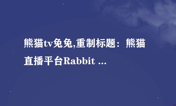 熊猫tv兔兔,重制标题：熊猫直播平台Rabbit TV新名片