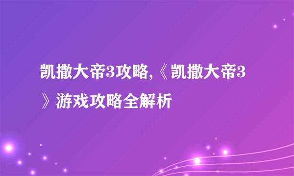 凯撒大帝3攻略,《凯撒大帝3》游戏攻略全解析