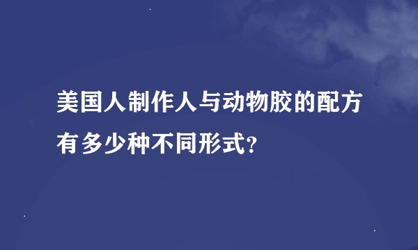 美国人制作人与动物胶的配方有多少种不同形式？