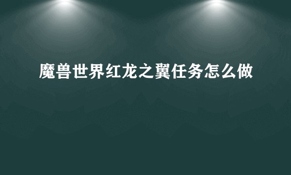 魔兽世界红龙之翼任务怎么做