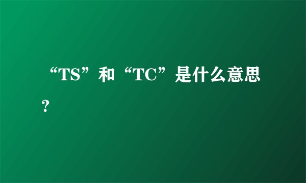 “TS”和“TC”是什么意思？