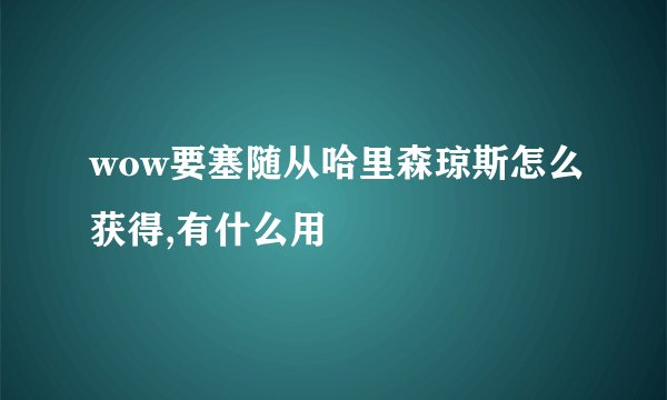 wow要塞随从哈里森琼斯怎么获得,有什么用