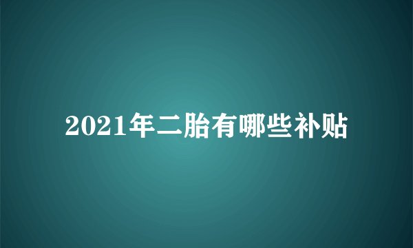 2021年二胎有哪些补贴