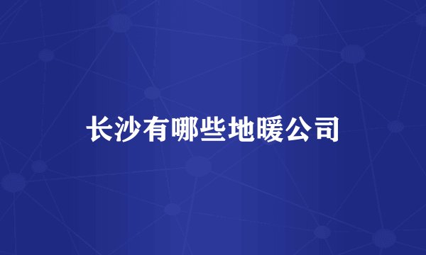 长沙有哪些地暖公司