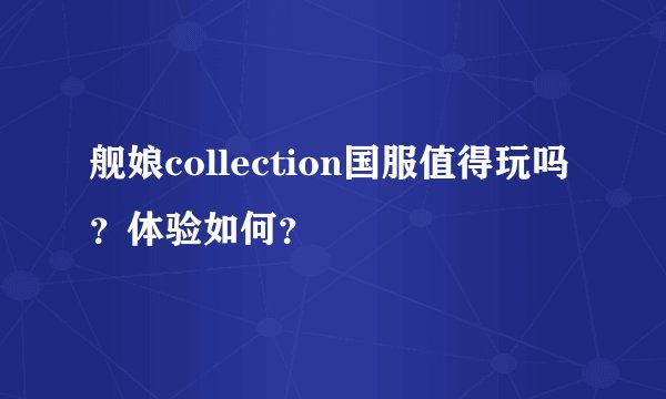 舰娘collection国服值得玩吗？体验如何？