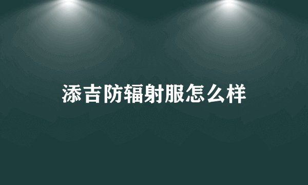 添吉防辐射服怎么样