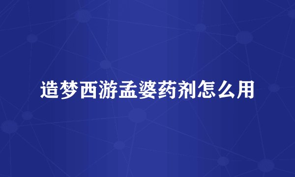 造梦西游孟婆药剂怎么用