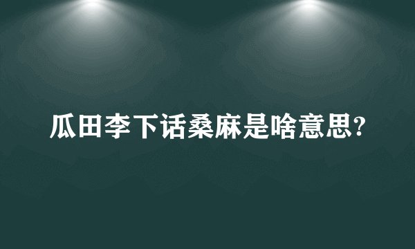 瓜田李下话桑麻是啥意思?