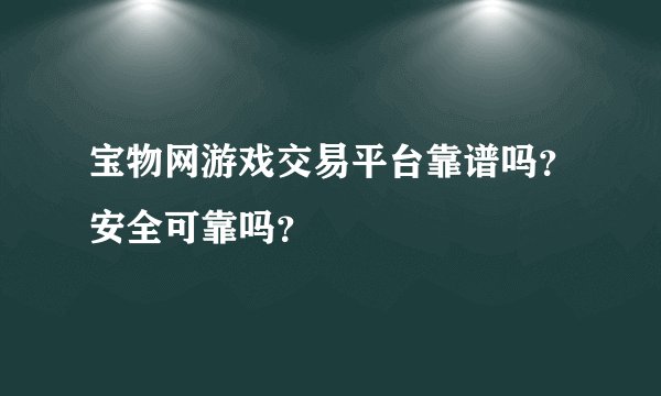 宝物网游戏交易平台靠谱吗？安全可靠吗？