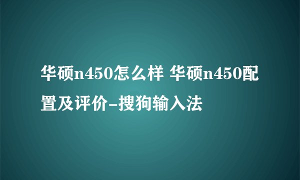 华硕n450怎么样 华硕n450配置及评价-搜狗输入法