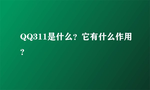 QQ311是什么？它有什么作用？
