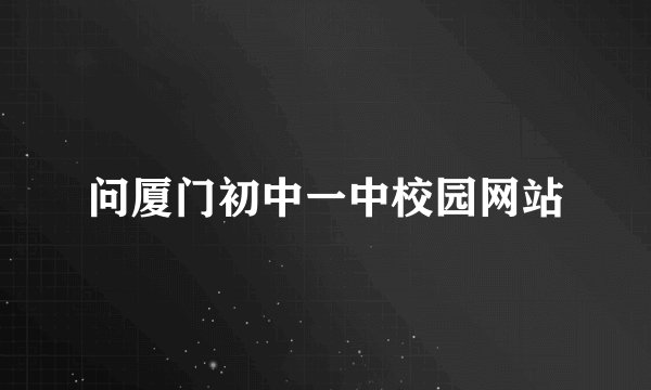 问厦门初中一中校园网站
