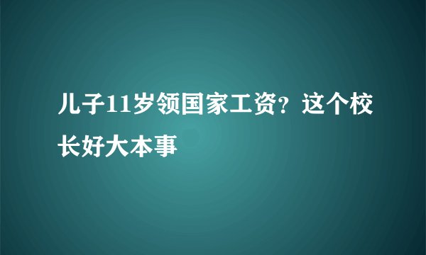 儿子11岁领国家工资？这个校长好大本事