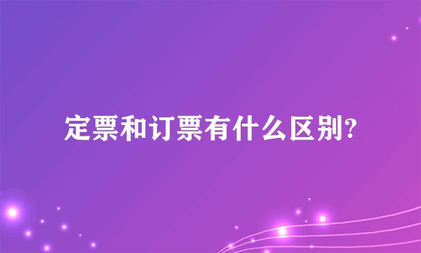 定票和订票有什么区别?