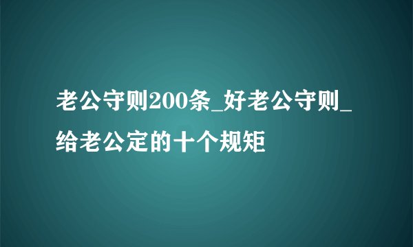 老公守则200条_好老公守则_给老公定的十个规矩