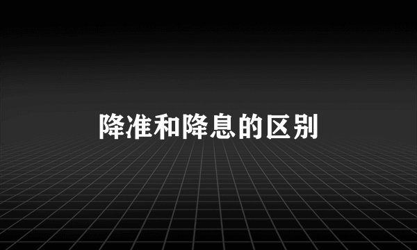 降准和降息的区别