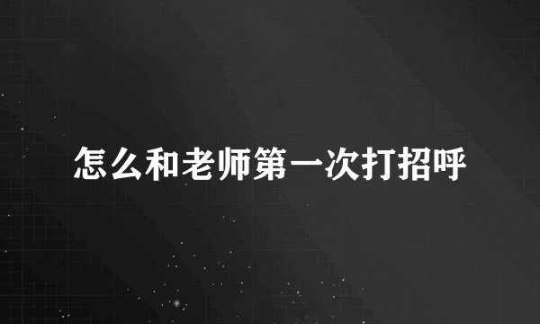 怎么和老师第一次打招呼