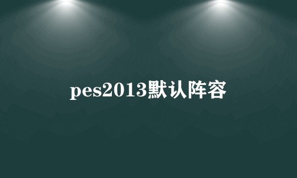 pes2013默认阵容