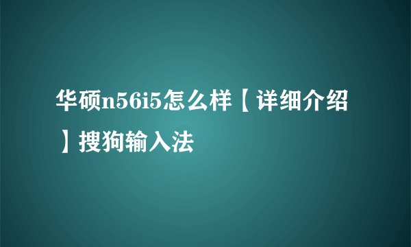 华硕n56i5怎么样【详细介绍】搜狗输入法