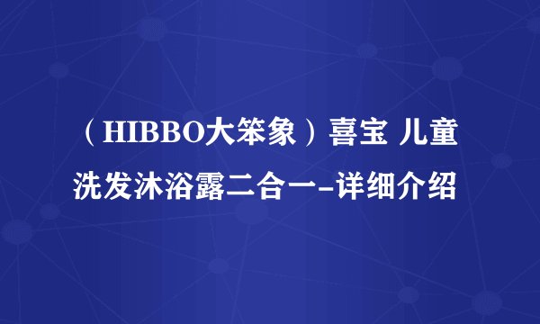 （HIBBO大笨象）喜宝 儿童洗发沐浴露二合一-详细介绍