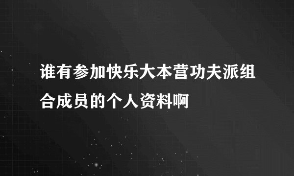 谁有参加快乐大本营功夫派组合成员的个人资料啊