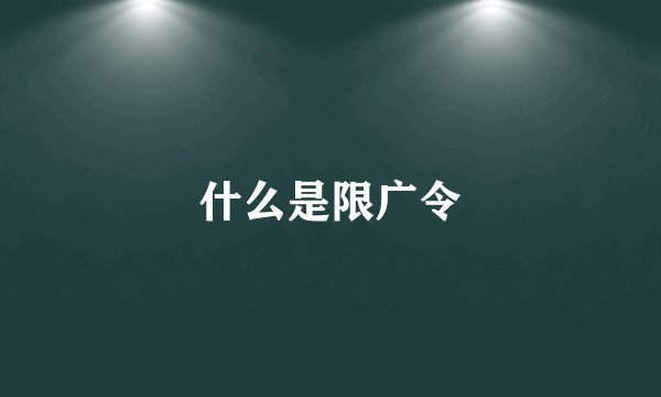 什么是限广令