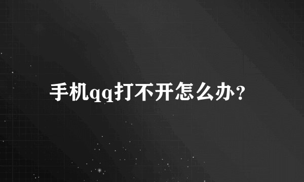 手机qq打不开怎么办？