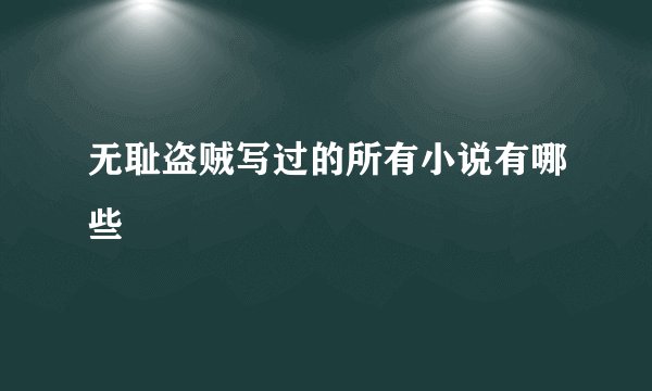 无耻盗贼写过的所有小说有哪些