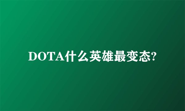DOTA什么英雄最变态?