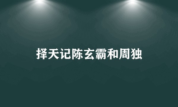择天记陈玄霸和周独