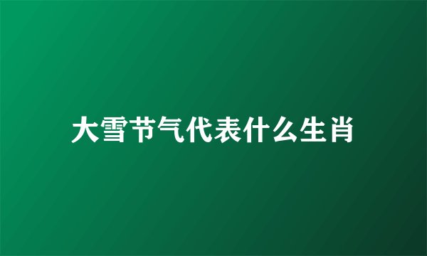 大雪节气代表什么生肖