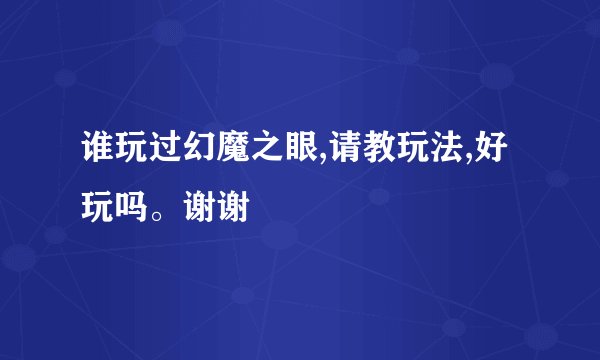 谁玩过幻魔之眼,请教玩法,好玩吗。谢谢