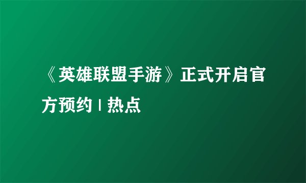 《英雄联盟手游》正式开启官方预约 | 热点