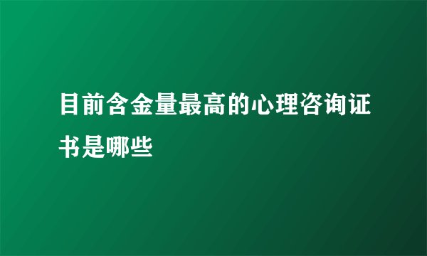 目前含金量最高的心理咨询证书是哪些