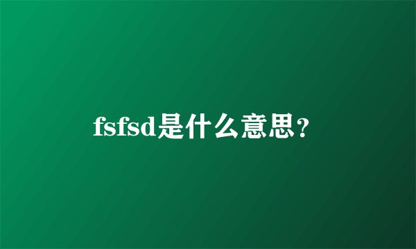 fsfsd是什么意思？
