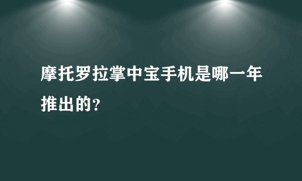 摩托罗拉掌中宝手机是哪一年推出的？