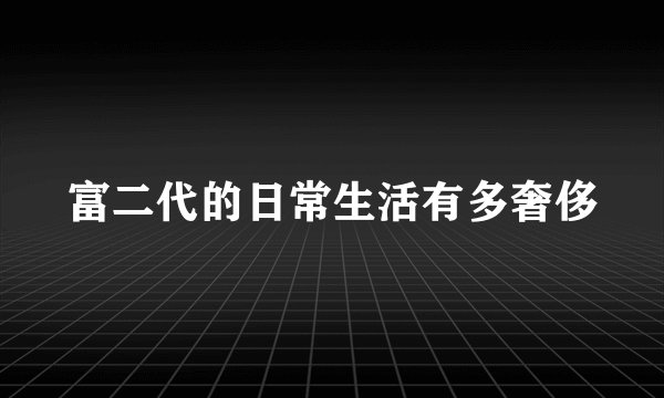 富二代的日常生活有多奢侈