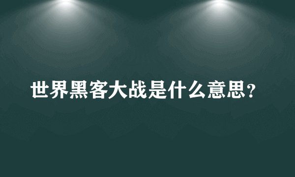 世界黑客大战是什么意思？
