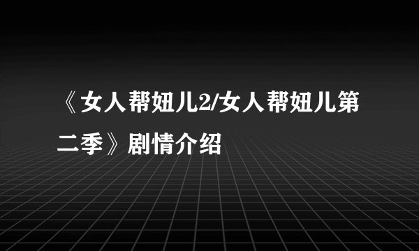 《女人帮妞儿2/女人帮妞儿第二季》剧情介绍