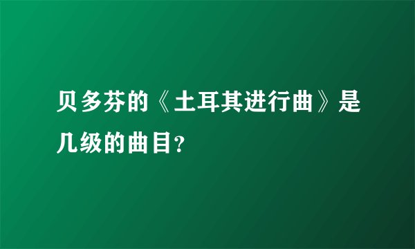贝多芬的《土耳其进行曲》是几级的曲目？