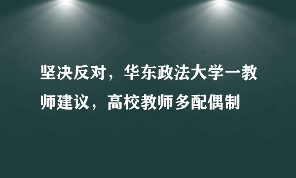 坚决反对，华东政法大学一教师建议，高校教师多配偶制