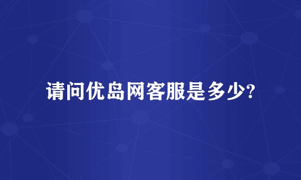 请问优岛网客服是多少?