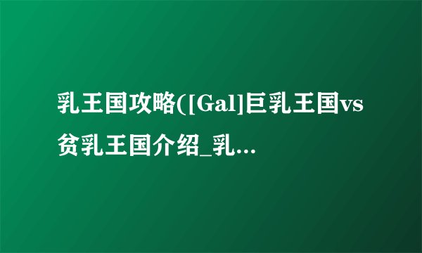 乳王国攻略([Gal]巨乳王国vs贫乳王国介绍_乳王国攻略([Gal]巨乳王国vs贫乳王国是什么