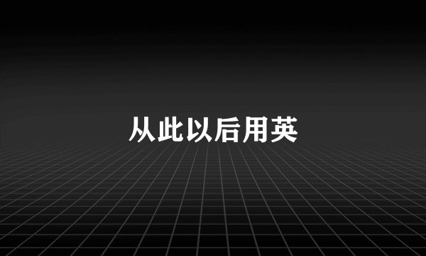 从此以后用英