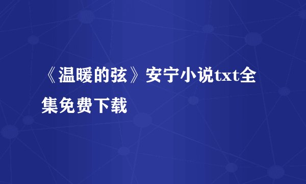 《温暖的弦》安宁小说txt全集免费下载