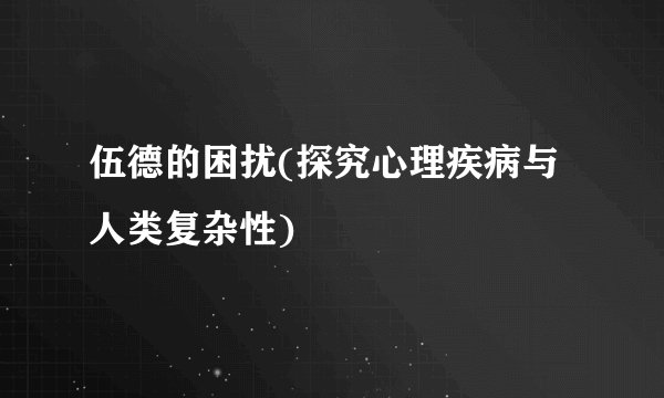 伍德的困扰(探究心理疾病与人类复杂性)